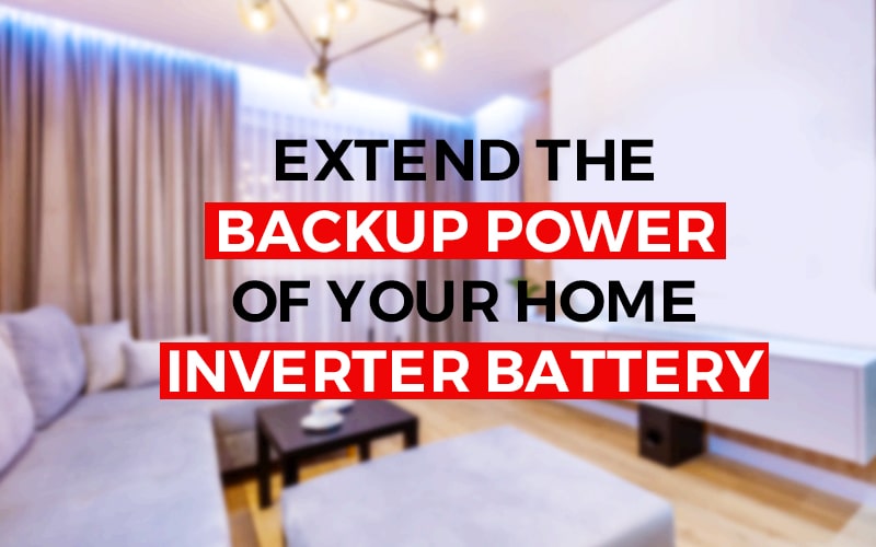 Extend The Backup Power Of Your Home Inverter Battery