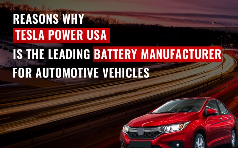 Reasons Why Tesla Power Usa Is The Leading Battery Manufacturer For Automotive Vehicles