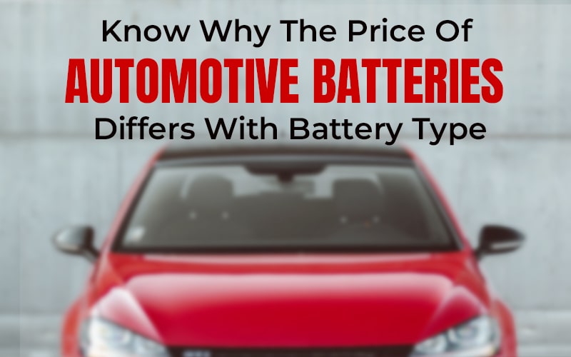 Know Why The Price of Automotive Batteries Differs with Battery Type