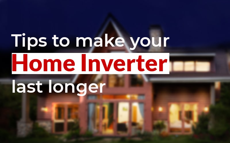 Tips To Make Your Home Inverter Last Longer