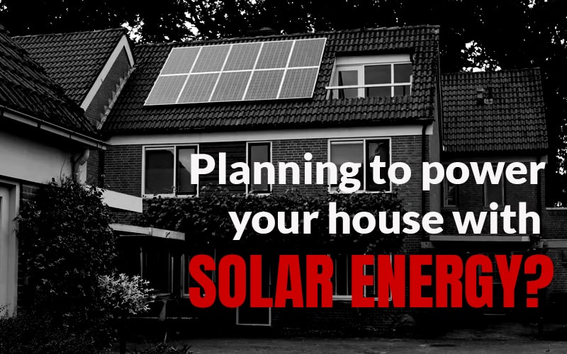 Planning to Power Your House with Solar Energy?