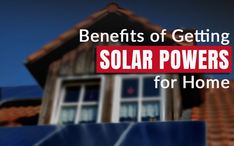 Benefits of Getting Solar Powers for Home
